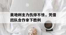 开云APP-奥地利主力伤停不怯，凭借团队合作拿下胜利的简单介绍
