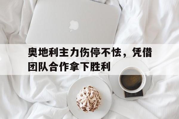 奥地利主力伤停不怯，凭借团队合作拿下胜利的简单介绍